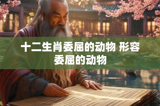 十二生肖委屈的动物 形容委屈的动物