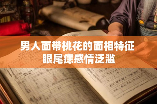 男人面带桃花的面相特征 眼尾痣感情泛滥 男人面带桃花的面相特征 眼尾痣感情泛滥
