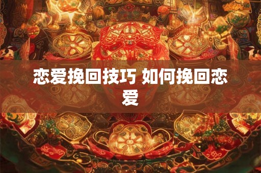 恋爱挽回技巧 如何挽回恋爱
