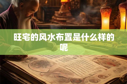 旺宅的风水布置是什么样的呢