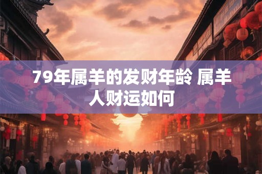 79年属羊的发财年龄 属羊人财运如何