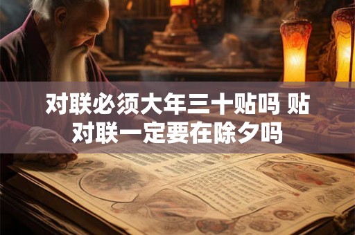 对联必须大年三十贴吗 贴对联一定要在除夕吗