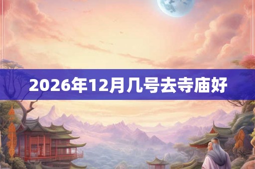 2026年12月几号去寺庙好