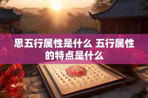 思五行属性是什么 五行属性的特点是什么