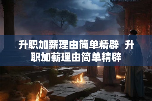 升职加薪理由简单精辟 升职加薪理由简单精辟 升职加薪理由简单精辟 升职加薪理由简单精辟