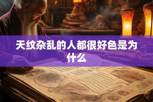 天纹杂乱的人都很好色是为什么