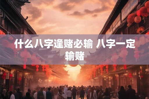 什么八字逢赌必输 八字一定输赌