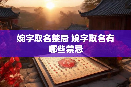 婉字取名禁忌 婉字取名有哪些禁忌