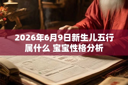 2026年6月9日新生儿五行属什么 宝宝性格分析
