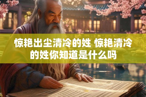 惊艳出尘清冷的姓 惊艳清冷的姓你知道是什么吗 惊艳出尘清冷的姓 惊艳清冷的姓你知道是什么吗