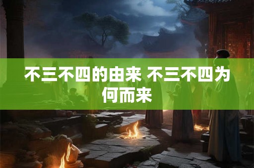不三不四的由来 不三不四为何而来