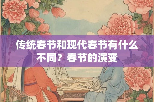 传统春节和现代春节有什么不同？春节的演变