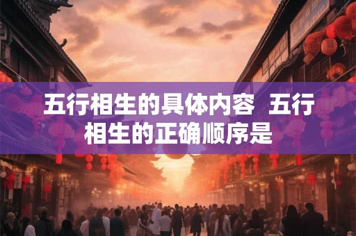 五行相生的具体内容  五行相生的正确顺序是