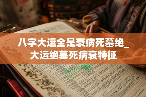 八字大运全是衰病死墓绝_大运绝墓死病衰特征