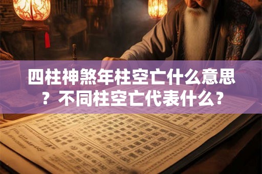 四柱神煞年柱空亡什么意思?不同柱空亡代表什么? 四柱神煞年柱空亡什么意思?不同柱空亡代表什么?