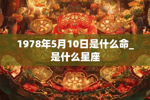 1978年5月10日是什么命_是什么星座
