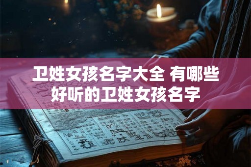 卫姓女孩名字大全 有哪些好听的卫姓女孩名字