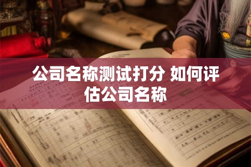 公司名称测试打分 如何评估公司名称