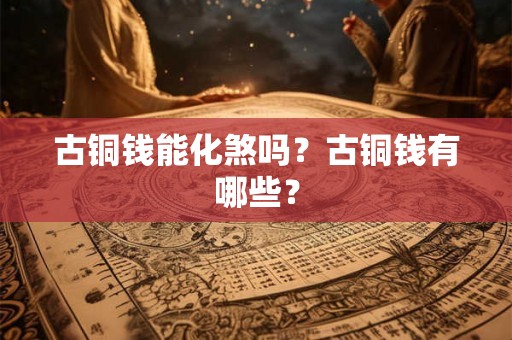 古铜钱能化煞吗？古铜钱有哪些？