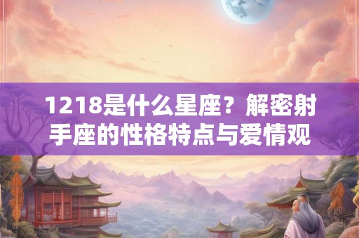 1218是什么星座？解密射手座的性格特点与爱情观