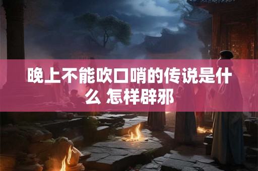 晚上不能吹口哨的传说是什么 怎样辟邪