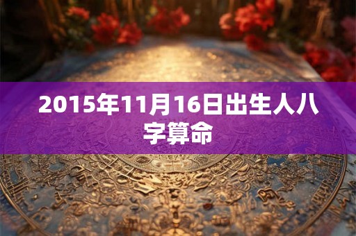2015年11月16日出生人八字算命