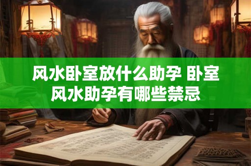 风水卧室放什么助孕 卧室风水助孕有哪些禁忌