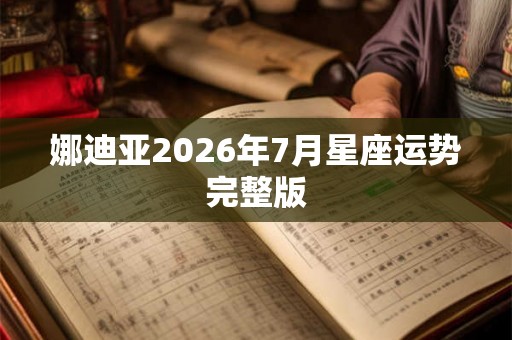娜迪亚2026年7月星座运势完整版