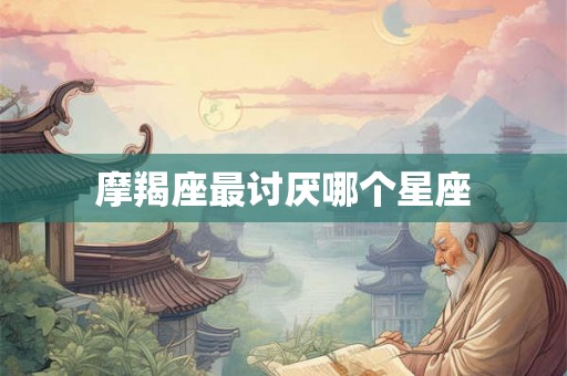 摩羯座最讨厌哪个星座