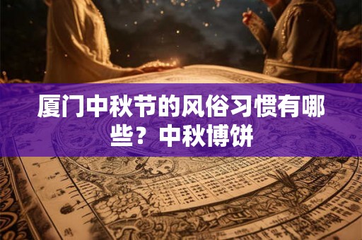厦门中秋节的风俗习惯有哪些？中秋博饼