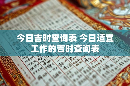 今日吉时查询表 今日适宜工作的吉时查询表 今日吉时查询表 今日适宜工作的吉时查询表
