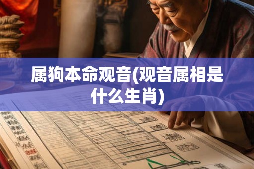 属狗本命观音(观音属相是什么生肖)