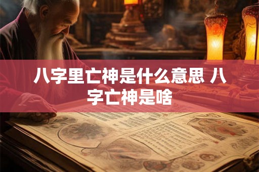八字里亡神是什么意思 八字亡神是啥