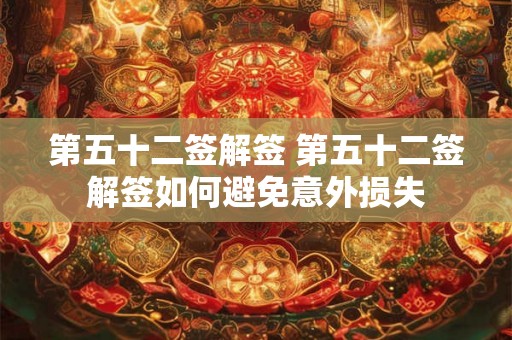 第五十二签解签 第五十二签解签如何避免意外损失