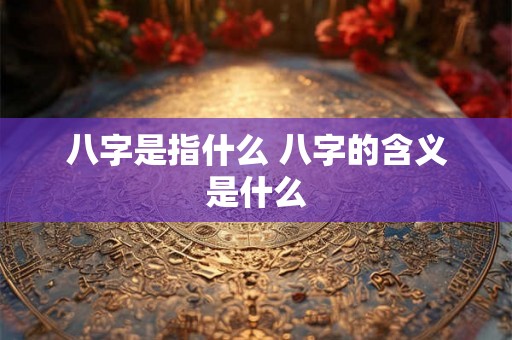 八字是指什么 八字的含义是什么