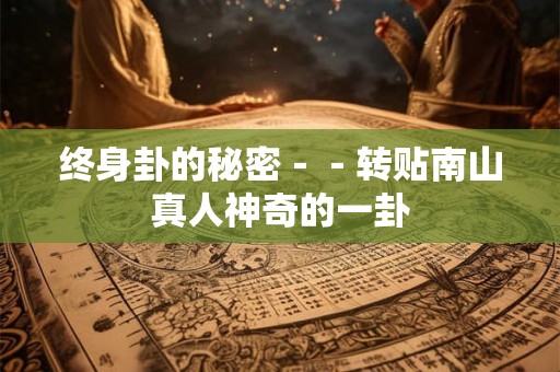 终身卦的秘密－－转贴南山真人神奇的一卦