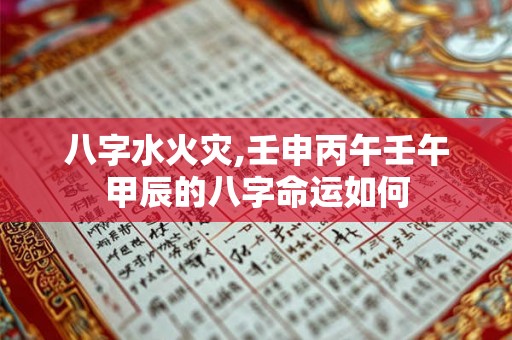 八字水火灾,壬申丙午壬午甲辰的八字命运如何