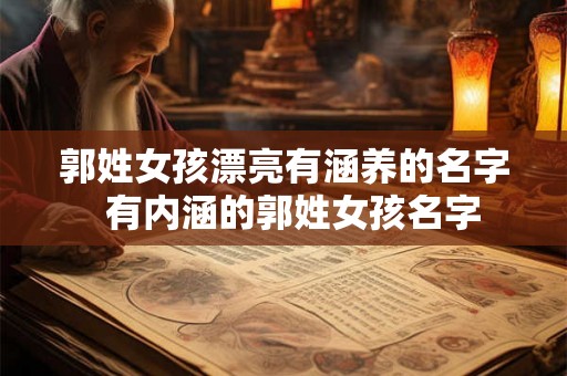 郭姓女孩漂亮有涵养的名字  有内涵的郭姓女孩名字