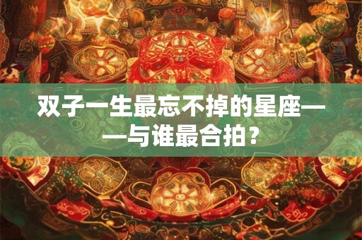双子一生最忘不掉的星座——与谁最合拍？