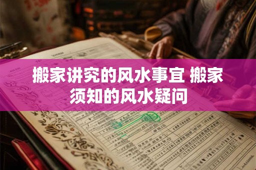 搬家讲究的风水事宜 搬家须知的风水疑问