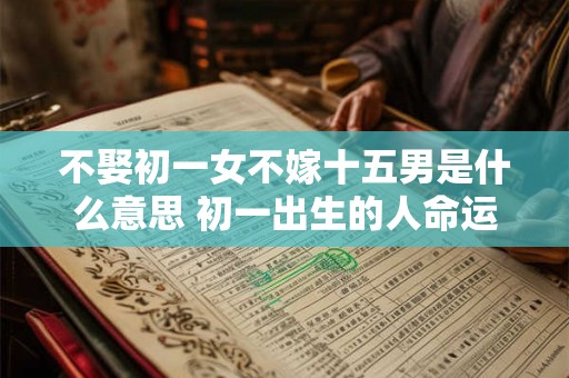 不娶初一女不嫁十五男是什么意思 初一出生的人命运详解