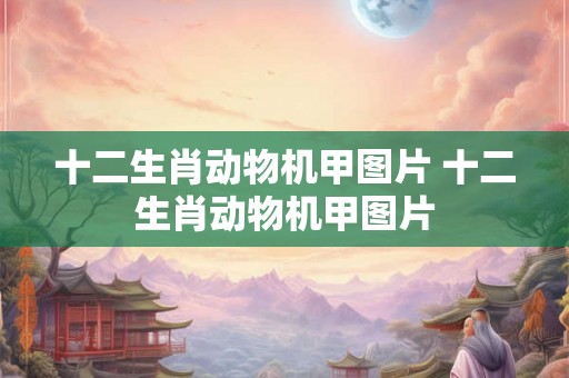 十二生肖动物机甲图片 十二生肖动物机甲图片 十二生肖动物机甲图片 十二生肖动物机甲图片