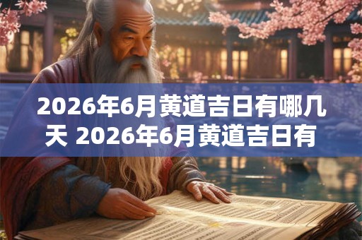 2026年6月黄道吉日有哪几天 2026年6月黄道吉日有哪些