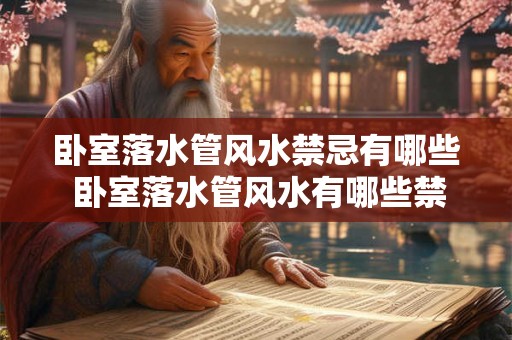 卧室落水管风水禁忌有哪些 卧室落水管风水有哪些禁忌 卧室落水管风水禁忌有哪些 卧室落水管风水有哪些禁忌