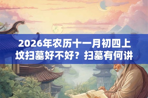 2026年农历十一月初四上坟扫墓好不好？扫墓有何讲究？