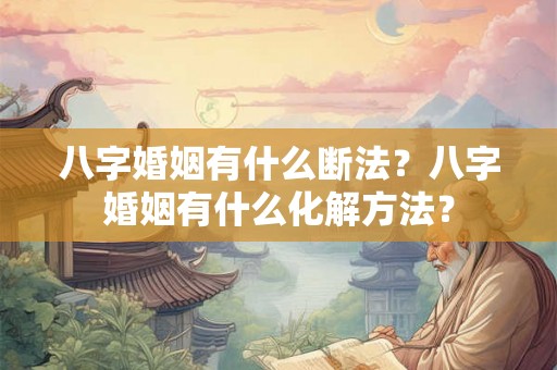 八字婚姻有什么断法？八字婚姻有什么化解方法？