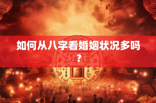 如何从八字看婚姻状况多吗? 如何从八字看婚姻状况多吗?