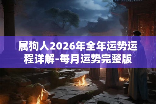 属狗人2026年全年运势运程详解-每月运势完整版