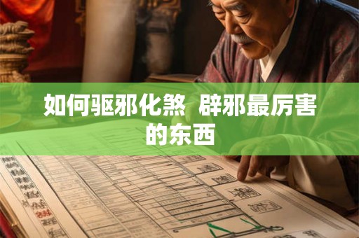 如何驱邪化煞  辟邪最厉害的东西