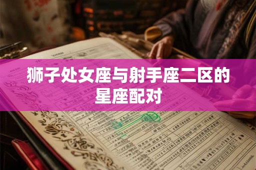 狮子处女座与射手座二区的星座配对 狮子处女座与射手座二区的星座配对